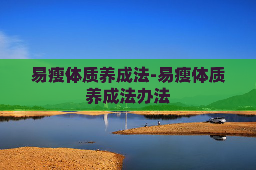 易瘦体质养成法-易瘦体质养成法办法