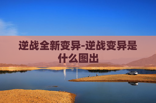 逆战全新变异-逆战变异是什么图出