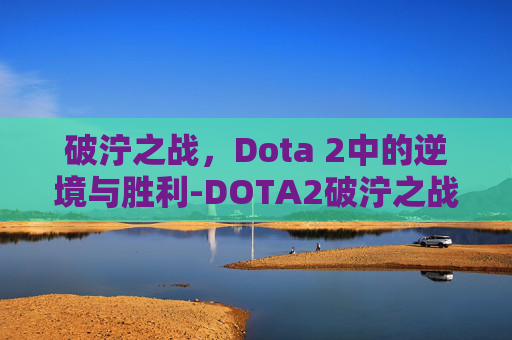 破泞之战，Dota 2中的逆境与胜利-DOTA2破泞之战