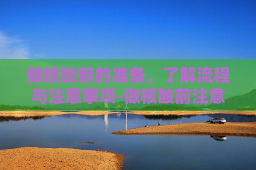 做核酸前的准备，了解流程与注意事项-做核酸前注意事项和禁忌