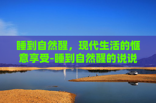 睡到自然醒，现代生活的惬意享受-睡到自然醒的说说发朋友圈