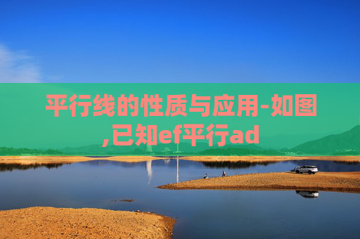 平行线的性质与应用-如图,已知ef平行ad