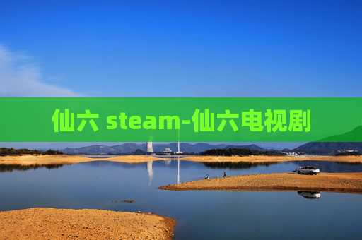 仙六 steam-仙六电视剧