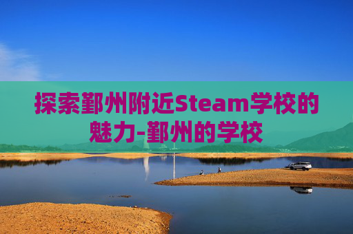 探索鄞州附近Steam学校的魅力-鄞州的学校