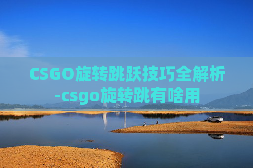 CSGO旋转跳跃技巧全解析-csgo旋转跳有啥用