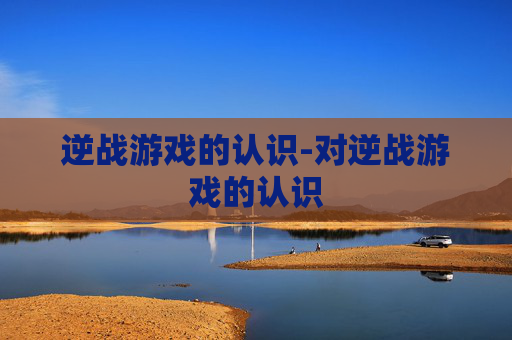 逆战游戏的认识-对逆战游戏的认识