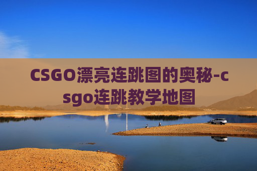 CSGO漂亮连跳图的奥秘-csgo连跳教学地图