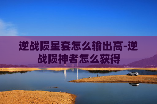 逆战陨星套怎么输出高-逆战陨神者怎么获得