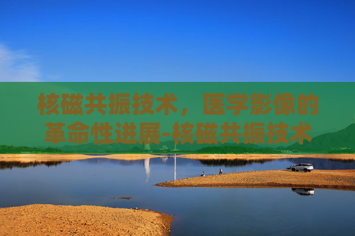 核磁共振技术，医学影像的革命性进展-核磁共振技术获得了几次诺贝尔奖