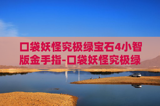 口袋妖怪究极绿宝石4小智版金手指-口袋妖怪究极绿宝石4小智版金手指代码