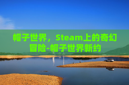 帽子世界，Steam上的奇幻冒险-帽子世界新约