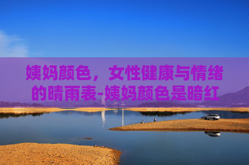 姨妈颜色，女性健康与情绪的晴雨表-姨妈颜色是暗红色的怎么回事
