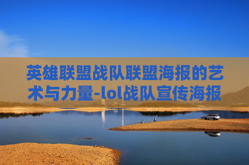 英雄联盟战队联盟海报的艺术与力量-lol战队宣传海报