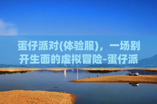 蛋仔派对(体验服)，一场别开生面的虚拟冒险-蛋仔派对体验服(无限蛋币)