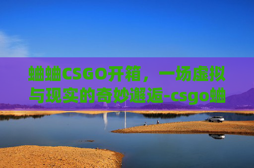 蛐蛐CSGO开箱，一场虚拟与现实的奇妙邂逅-csgo蛐蛐什么水平