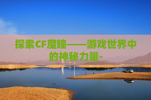 探索CF魔瞳——游戏世界中的神秘力量-