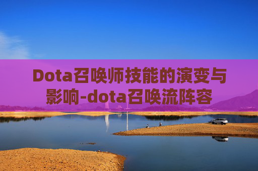 Dota召唤师技能的演变与影响-dota召唤流阵容