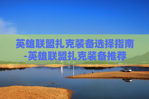 英雄联盟扎克装备选择指南-英雄联盟扎克装备推荐