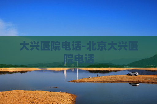 大兴医院电话-北京大兴医院电话
