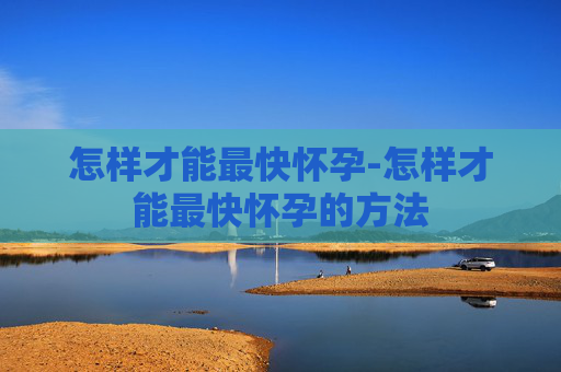 怎样才能最快怀孕-怎样才能最快怀孕的方法