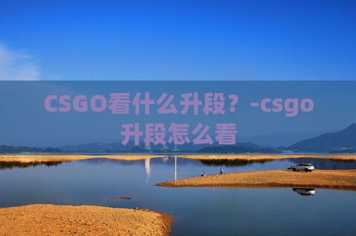 CSGO看什么升段？-csgo升段怎么看