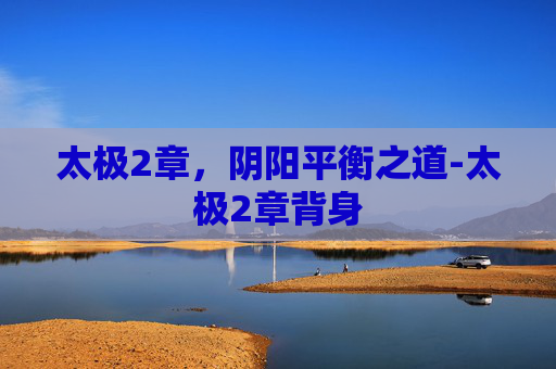 太极2章，阴阳平衡之道-太极2章背身