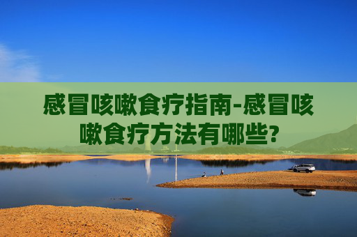 感冒咳嗽食疗指南-感冒咳嗽食疗方法有哪些?