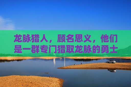 龙脉猎人，顾名思义，他们是一群专门猎取龙脉的勇士。他们拥有超凡的武艺和智慧，能够洞察龙脉的秘密，找到隐藏在大地深处的龙脉宝藏。他们的任务不仅仅是为了寻找龙脉，更是为了保护这个世界免受邪恶势力的侵害。-龙脉猎人小说