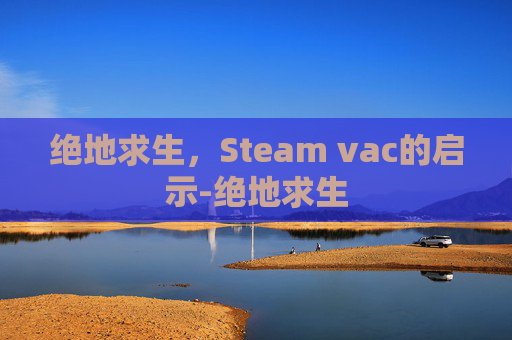 绝地求生，Steam vac的启示-绝地求生
