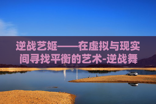 逆战艺姬——在虚拟与现实间寻找平衡的艺术-逆战舞姬