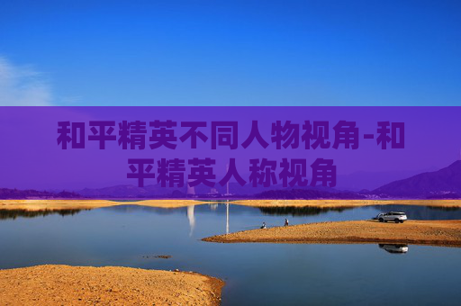 和平精英不同人物视角-和平精英人称视角
