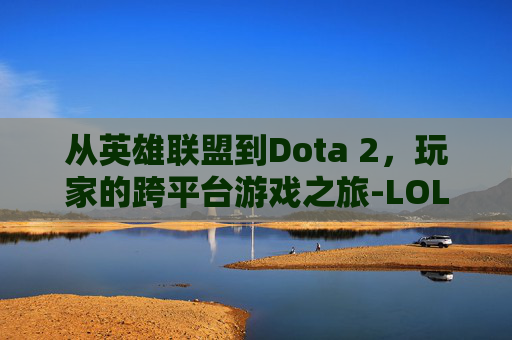 从英雄联盟到Dota 2，玩家的跨平台游戏之旅-LOL玩家玩娱乐模式是什么样