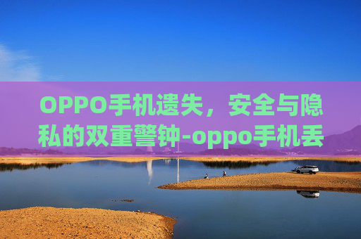OPPO手机遗失，安全与隐私的双重警钟-oppo手机丢了,对方关机了怎么找回手机华为