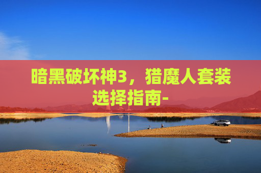 暗黑破坏神3，猎魔人套装选择指南-