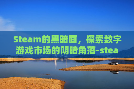 Steam的黑暗面，探索数字游戏市场的阴暗角落-steam的dark hours的游戏如何切换工具
