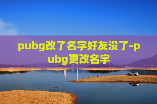 pubg改了名字好友没了-pubg更改名字