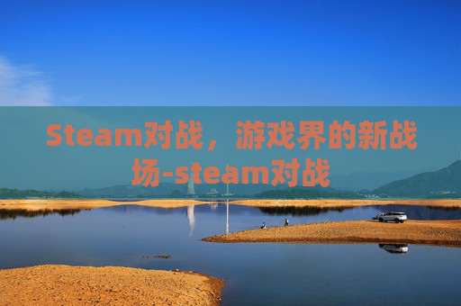 Steam对战，游戏界的新战场-steam对战