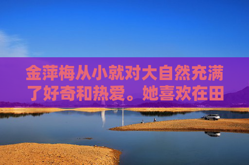 金萍梅从小就对大自然充满了好奇和热爱。她喜欢在田野里奔跑，追逐蝴蝶；喜欢在河边捉鱼，感受水的清凉；更喜欢在夜晚仰望星空，寻找那颗最亮的星星。她的心中充满了对生活的热爱和对未来的憧憬。-杨思明金萍梅