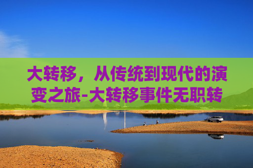 大转移，从传统到现代的演变之旅-大转移事件无职转生