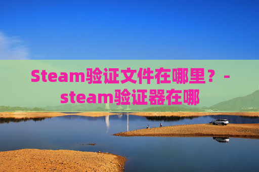 Steam验证文件在哪里？-steam验证器在哪