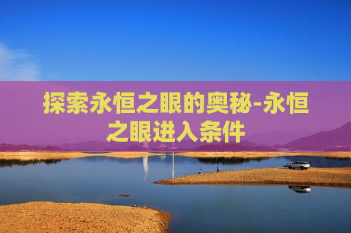 探索永恒之眼的奥秘-永恒之眼进入条件