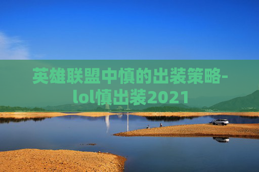 英雄联盟中慎的出装策略-lol慎出装2021