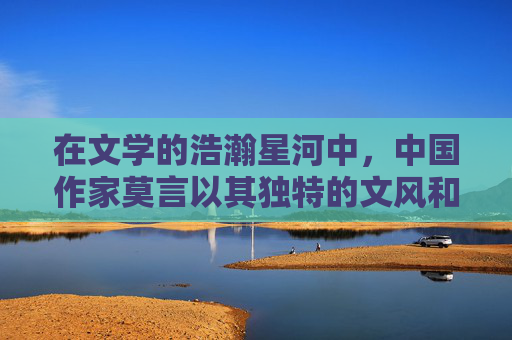 在文学的浩瀚星河中，中国作家莫言以其独特的文风和深刻的社会洞察力，赢得了世界范围内的认可与尊敬。他的作品蛙更是以其对乡村生活、人性探索和社会变迁的深刻描绘，成为当代文学的经典之作。-莫言的蛙是自己真实的故事吗