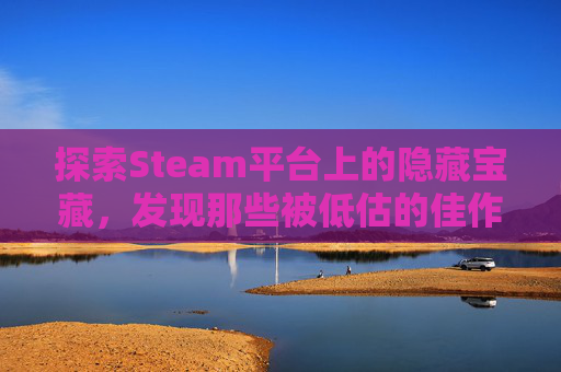 探索Steam平台上的隐藏宝藏，发现那些被低估的佳作-steam最低30