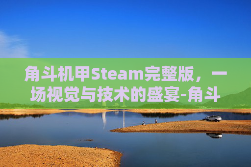 角斗机甲Steam完整版，一场视觉与技术的盛宴-角斗机甲手机版下载