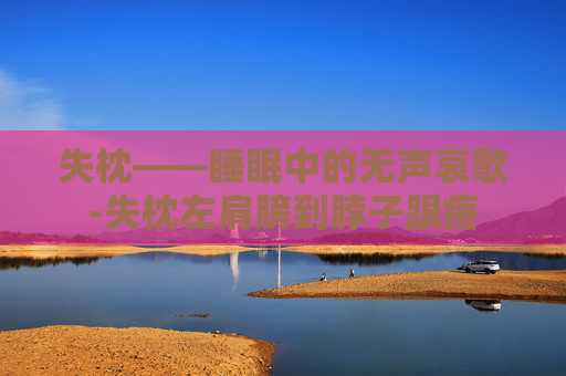 失枕——睡眠中的无声哀歌-失枕左肩膀到脖子跟疼