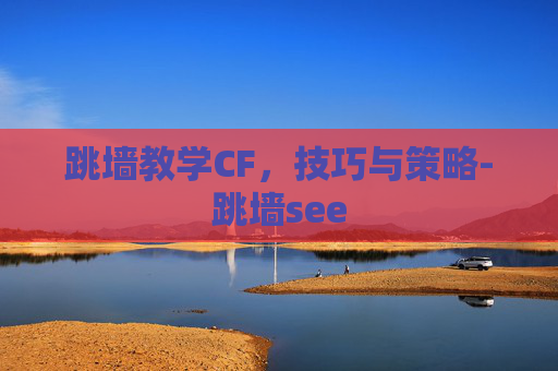 跳墙教学CF，技巧与策略-跳墙see