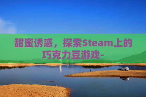 甜蜜诱惑,探索Steam上的巧克力豆游戏- 甜蜜诱惑,探索Steam上的巧克力豆游戏-