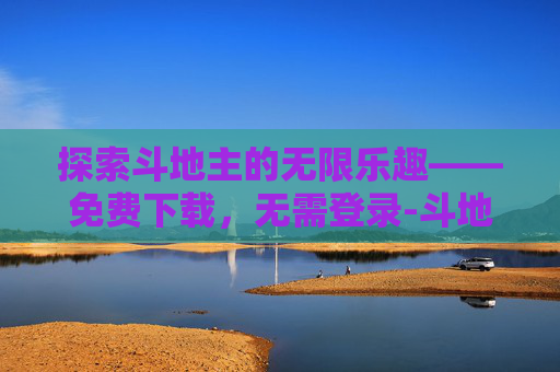 探索斗地主的无限乐趣——免费下载，无需登录-斗地主下载免费安装