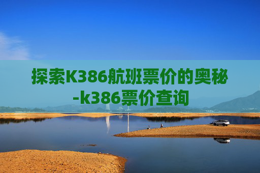 探索K386航班票价的奥秘-k386票价查询